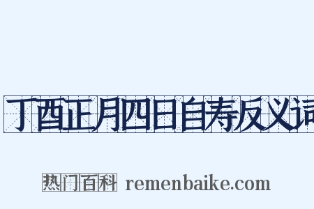 丁酉正月四日自寿反义词是什么意思的图片